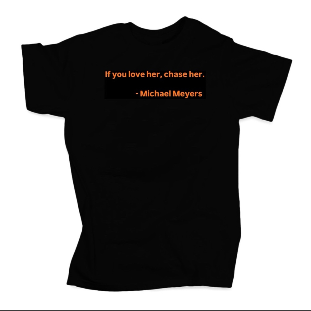 If you love her, chase her.
- Michael Meyers Tshirt (Unisex)